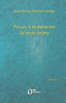 Couverture du livre « Procès à la mémoire de mon ombre » de Jean-Pierre Barbier-Jardet aux éditions Orizons