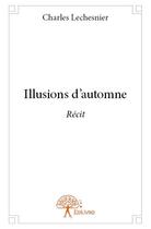 Couverture du livre « Illusions d'automne » de Charles Lechesnier aux éditions Edilivre