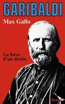 Couverture du livre « Garibaldi ; la force d'un destin » de Max Gallo aux éditions Fayard