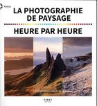 Couverture du livre « La photographie de paysage heure par heure » de Ross Hoddinott et Mark Bauer aux éditions First