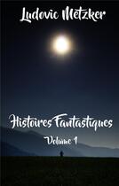 Couverture du livre « Histoires fantastiques t.1 » de Ludovic Metzker aux éditions Books On Demand