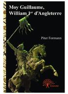 Couverture du livre « Moy Guillaume, William 1er d'Angleterre » de Piter Formann aux éditions Editions Edilivre