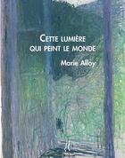 Couverture du livre « Cette lumière qui peint le monde » de Marie Alloy aux éditions L'herbe Qui Tremble