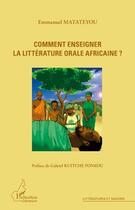 Couverture du livre « Comment enseigner la littérature orale africaine ? » de Emmanuel Matateyou aux éditions Editions L'harmattan