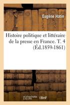 Couverture du livre « Histoire politique et litteraire de la presse en france. t. 4 (ed.1859-1861) » de Hatin Eugene aux éditions Hachette Bnf