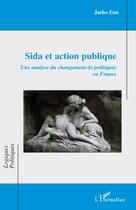 Couverture du livre « Sida et action publique ; une analyse du changement de politiques en France » de Jaeho Eun aux éditions L'harmattan