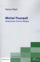 Couverture du livre « Michel Foucault ; subjectivité, pouvoir, éthique » de Naima Riahi aux éditions L'harmattan