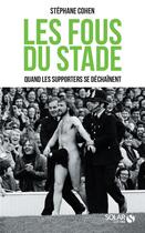 Couverture du livre « Les fous du stade ; quand les supporters se déchaînent » de Stephane Cohen aux éditions Solar