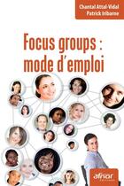 Couverture du livre « Focus groups : mode d'emploi » de Patrick Iribarne et Chantal Attal-Vidal aux éditions Afnor Editions