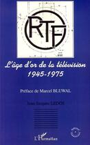 Couverture du livre « L'âge d'or de la télévision ; 1945-1975 » de Jean-Jacques Ledos aux éditions Editions L'harmattan
