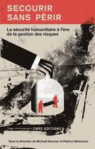 Couverture du livre « Secourir sans périr ; la sécurité humanitaire à l'ère de la gestion des risques » de Fabrice Weissman et Michael Neuman aux éditions Cnrs
