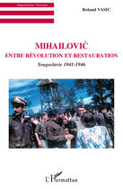 Couverture du livre « Mihailovic ; entre révolution et restauration ; Yougoslavie 1941-1946 » de Roland Vasic aux éditions Editions L'harmattan