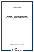 Couverture du livre « Le desir d'anonymat chez blanchot, nietzsche et rilke » de Julien Dugnoille aux éditions L'harmattan