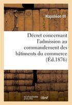 Couverture du livre « Decret concernant l'admission au commandement des batiments du commerce » de Napoleon Iii/France aux éditions Hachette Bnf
