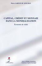 Couverture du livre « Capital, crédit et monnaie dans la mondialisation ; économie de vérité » de Pierre Sarton Du Jonchay aux éditions Editions L'harmattan