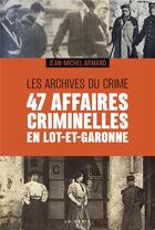 Couverture du livre « Les archives du crime : 47 affaires criminelles en Lot-et-Garonne » de Jean-Michel Armand aux éditions Geste