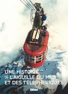 Couverture du livre « Une histoire de l'aiguille du Midi et des téléphériques » de Pierre-Louis Roy aux éditions Glenat