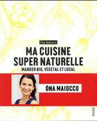 Couverture du livre « Ma cuisine super naturelle ; manger bio, végétal et local » de Ona Maiocco aux éditions Rouergue