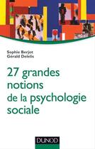 Couverture du livre « 27 grandes notions de la psychologie sociale » de Sophie Berjot et Gerald Delelis aux éditions Dunod