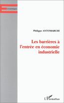 Couverture du livre « Les barrières à l'entrée en économie industrielle » de Philippe Antomarchi aux éditions Editions L'harmattan