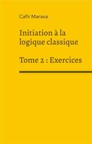 Couverture du livre « Initiation à la logique classique t.2 : exercices » de Cafir Marava aux éditions Books On Demand