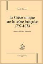 Couverture du livre « La Grèce antique sur la scène française 1797-1873 » de Angeliki Giannouli aux éditions Honore Champion
