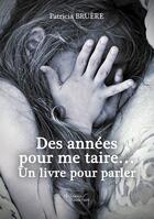 Couverture du livre « Des années pour me taire... un livre pour parler » de Patricia Bruere aux éditions Baudelaire