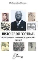 Couverture du livre « Histoire du football ; du Soudan francais à la République du Mali (1935-1960) » de Mahamadou Kaloga aux éditions L'harmattan