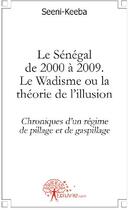 Couverture du livre « Le S²énégal de 2000 à 2009 ; le Wadisme ou la théorie de l'illusion ; chroniques d'un régime de pillage et de gaspillage » de Seeni-Keeba aux éditions Edilivre