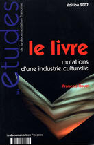 Couverture du livre « Le livre ; mutations d'une industrie culturelle (édition 2007) » de Francois Rouet aux éditions Documentation Francaise