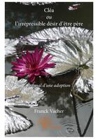 Couverture du livre « Cléa ou l'irrépressible désir d'être père » de Franck Vacher aux éditions Editions Edilivre