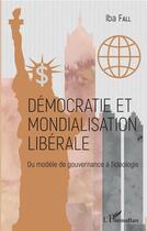 Couverture du livre « Démocratie et mondialisation libérale ; du modele de gouvernance à l'ideologie » de Iba Fall aux éditions L'harmattan