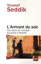 Couverture du livre « L'arrivant du soir ; cet Islam de lumière qui peine à devenir » de Youssef Seddik aux éditions Editions De L'aube