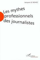 Couverture du livre « Les mythes professionnels des journalistes » de Jacques Le Bohec aux éditions L'harmattan