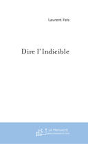Couverture du livre « Dire L'Indicible ; Das Unsagbare In Worte Fassen » de Laurent Fels aux éditions Le Manuscrit