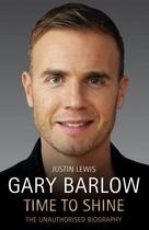 Couverture du livre « Gary Barlow: Time to Shine - The Unauthorised Biography » de Lewis Justin aux éditions Blake John Digital