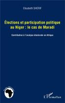 Couverture du livre « Éléctions et participation politique au Niger : le cas de Maradi ; contribution à l'analyse électorale en Afrique » de Elisabeth Sherif aux éditions L'harmattan