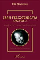 Couverture du livre « Jean Félix-Tchicaya (1903-1961) ; analyse du discours parlementaire » de Elie Mavoungou aux éditions L'harmattan