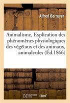 Couverture du livre « Animalisme, explication des phenomenes physiologiques des vegetaux et des animaux, animalcules » de Berruyer aux éditions Hachette Bnf