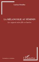 Couverture du livre « La mélancolie au féminin ; les rapports mère-fille en lumière » de Larissa Ornellas aux éditions L'harmattan