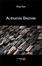 Couverture du livre « Aliénation oratoire » de Pierre Paris aux éditions Editions Du Net
