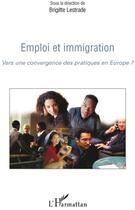 Couverture du livre « Emploi et immigration ; vers une convergence des pratiques en Europe ? » de Brigitte Lestrade aux éditions L'harmattan