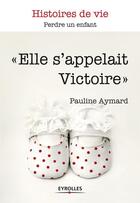 Couverture du livre « Elle s'appelait Victoire ; perdre un enfant » de Pauline Aymard aux éditions Eyrolles