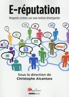 Couverture du livre « E-réputation ; regards croisés sur une notion emergente » de Christophe Alcantara aux éditions Gualino