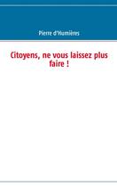Couverture du livre « Citoyens ne vous laissez plus faire ! » de Pierre D' Humieres aux éditions Books On Demand