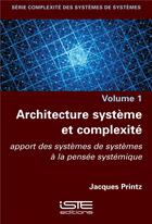 Couverture du livre « Architecture système et complexité ; apport des systèmes de systèmes à la pensée systémique » de Jacques Printz aux éditions Iste