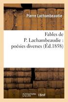 Couverture du livre « Fables de P. Lachambeaudie : poésies diverses » de Lachambeaudie Pierre aux éditions Hachette Bnf