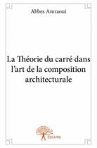 Couverture du livre « La théorie du carré dans l'art de la composition architecturale » de Abbes Amraoui aux éditions Edilivre