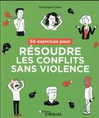 Couverture du livre « 50 exercices pour résoudre les conflits sans violence » de Christophe Carre aux éditions Eyrolles
