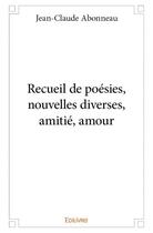 Couverture du livre « Recueil de poesies, nouvelles diverses, amitie, amour » de Jean-Claude Abonneau aux éditions Edilivre